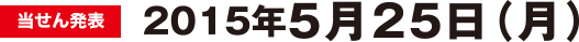 当せん発表:2015年5月25日(月)